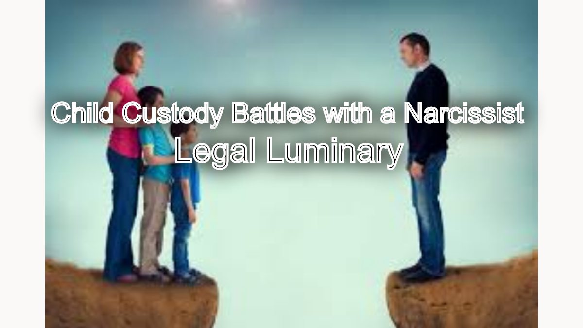 Child Custody Battles with a Narcissist: Legal Insights for Parents